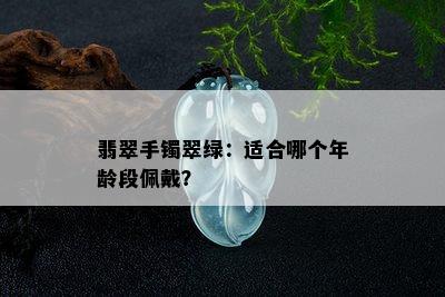 翡翠手镯翠绿：适合哪个年龄段佩戴？