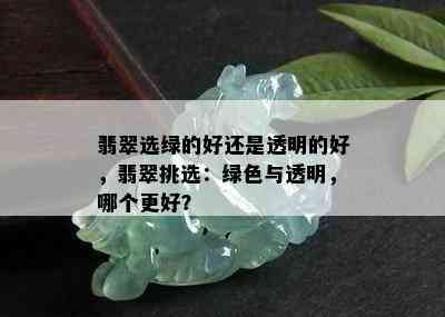 翡翠选绿的好还是透明的好，翡翠挑选：绿色与透明，哪个更好？