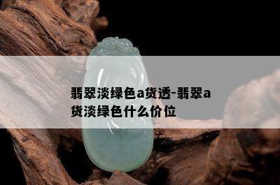 翡翠淡绿色a货透-翡翠a货淡绿色什么价位