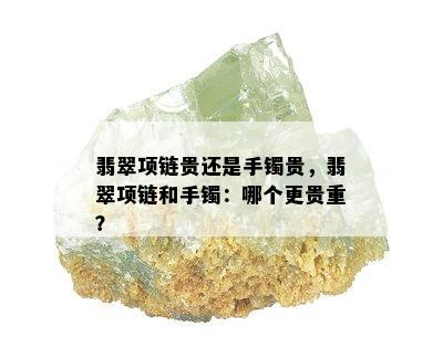 翡翠项链贵还是手镯贵，翡翠项链和手镯：哪个更贵重？