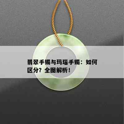 翡翠手镯与玛瑙手镯：如何区分？全图解析！