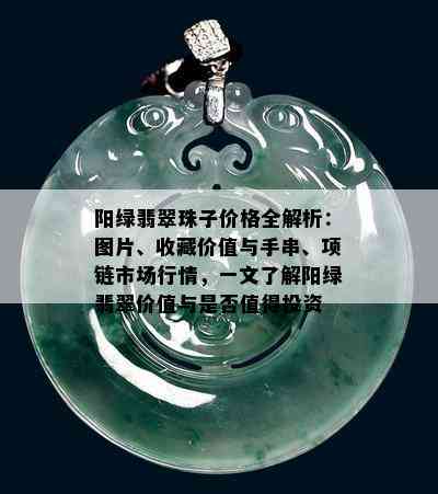 阳绿翡翠珠子价格全解析：图片、收藏价值与手串、项链市场行情，一文了解阳绿翡翠价值与是否值得投资