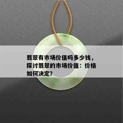 翡翠有市场价值吗多少钱，探讨翡翠的市场价值：价格如何决定？