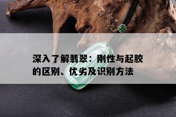 深入了解翡翠：刚性与起胶的区别、优劣及识别方法