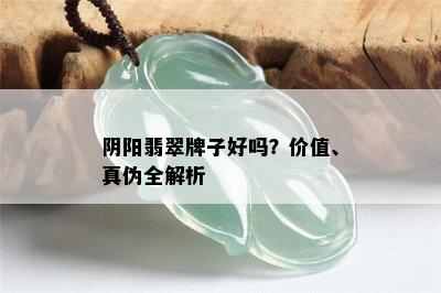 阴阳翡翠牌子好吗？价值、真伪全解析