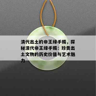 清代出土的帝王绿手镯，探秘清代帝王绿手镯：珍贵出土文物的历史价值与艺术魅力