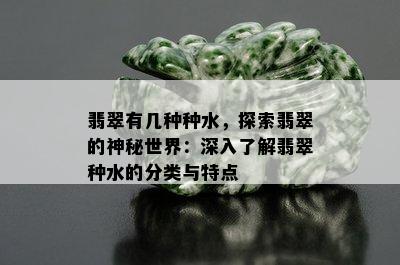 翡翠有几种种水，探索翡翠的神秘世界：深入了解翡翠种水的分类与特点