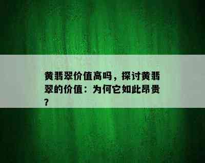 黄翡翠价值高吗，探讨黄翡翠的价值：为何它如此昂贵？