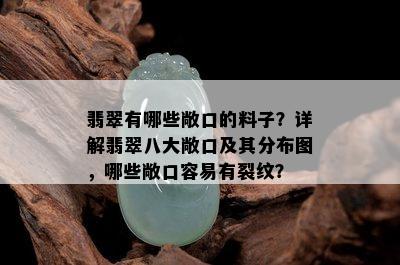 翡翠有哪些敞口的料子？详解翡翠八大敞口及其分布图，哪些敞口容易有裂纹？