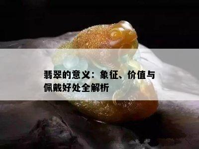 翡翠的意义：象征、价值与佩戴好处全解析