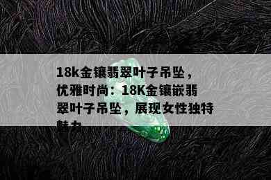 18k金镶翡翠叶子吊坠，优雅时尚：18K金镶嵌翡翠叶子吊坠，展现女性独特魅力