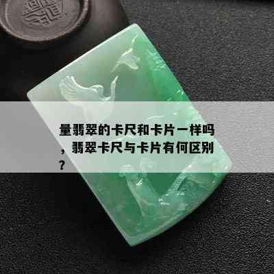 量翡翠的卡尺和卡片一样吗，翡翠卡尺与卡片有何区别？