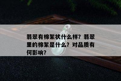 翡翠有棉絮状什么样？翡翠里的棉絮是什么？对品质有何影响？