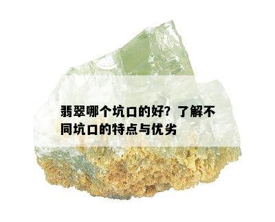 翡翠哪个坑口的好？了解不同坑口的特点与优劣