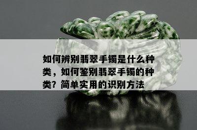 如何辨别翡翠手镯是什么种类，如何鉴别翡翠手镯的种类？简单实用的识别方法