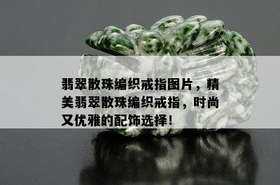 翡翠散珠编织戒指图片，精美翡翠散珠编织戒指，时尚又优雅的配饰选择！