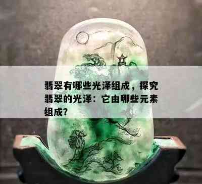 翡翠有哪些光泽组成，探究翡翠的光泽：它由哪些元素组成？