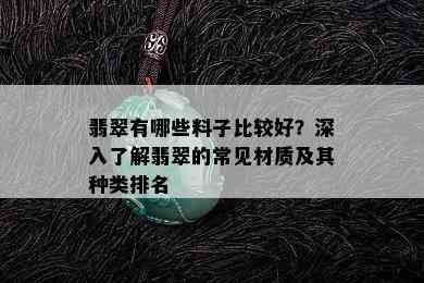 翡翠有哪些料子比较好？深入了解翡翠的常见材质及其种类排名