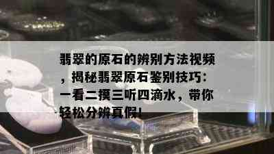 翡翠的原石的辨别方法视频，揭秘翡翠原石鉴别技巧：一看二摸三听四滴水，带你轻松分辨真假！