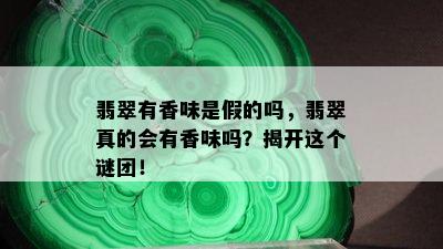 翡翠有香味是假的吗，翡翠真的会有香味吗？揭开这个谜团！