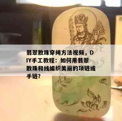 翡翠散珠穿绳方法视频，DIY手工教程：如何用翡翠散珠和线编织美丽的项链或手链？