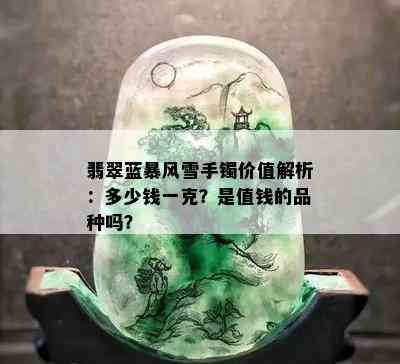 翡翠蓝暴风雪手镯价值解析：多少钱一克？是值钱的品种吗？