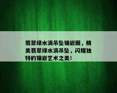 翡翠绿水滴吊坠镶嵌图，精美翡翠绿水滴吊坠，闪耀独特的镶嵌艺术之美！