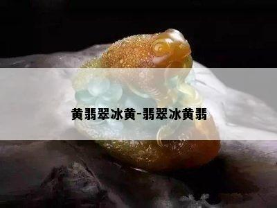 黄翡翠冰黄-翡翠冰黄翡