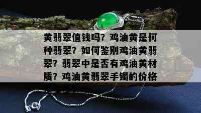 黄翡翠值钱吗？鸡油黄是何种翡翠？如何鉴别鸡油黄翡翠？翡翠中是否有鸡油黄材质？鸡油黄翡翠手镯的价格是多少？