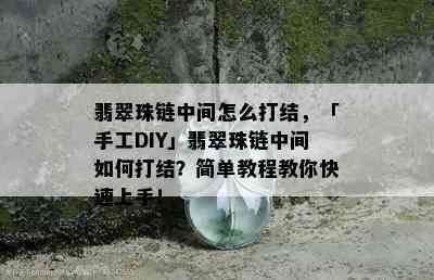 翡翠珠链中间怎么打结，「手工DIY」翡翠珠链中间如何打结？简单教程教你快速上手！