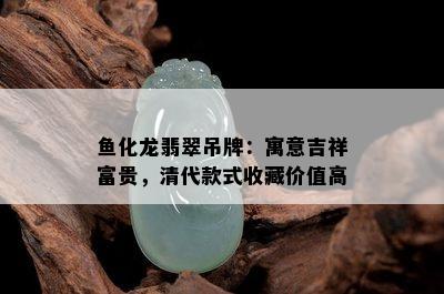 鱼化龙翡翠吊牌：寓意吉祥富贵，清代款式收藏价值高