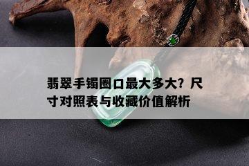 翡翠手镯圈口更大多大？尺寸对照表与收藏价值解析