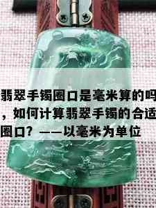 翡翠手镯圈口是毫米算的吗，如何计算翡翠手镯的合适圈口？——以毫米为单位