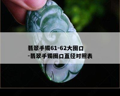 翡翠手镯61-62大圈口-翡翠手镯圈口直径对照表