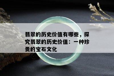 翡翠的历史价值有哪些，探究翡翠的历史价值：一种珍贵的宝石文化