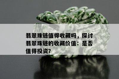 翡翠珠链值得收藏吗，探讨翡翠珠链的收藏价值：是否值得投资？