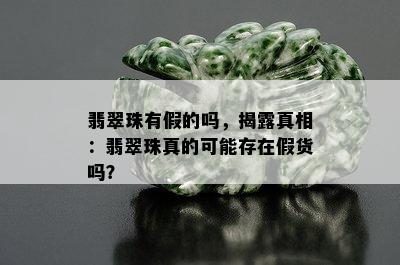 翡翠珠有假的吗，揭露真相：翡翠珠真的可能存在假货吗？