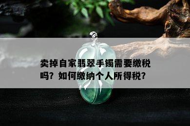 卖掉自家翡翠手镯需要缴税吗？如何缴纳个人所得税？