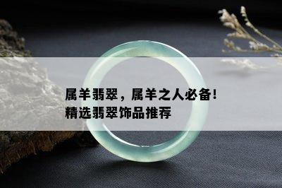 属羊翡翠，属羊之人必备！精选翡翠饰品推荐