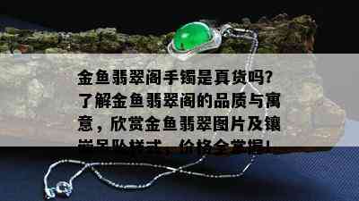 金鱼翡翠阁手镯是真货吗？了解金鱼翡翠阁的品质与寓意，欣赏金鱼翡翠图片及镶嵌吊坠样式，价格全掌握！