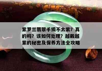 紫罗兰翡翠手镯不太紫？真的吗？该如何处理？越戴越紫的秘密及保养方法全攻略！