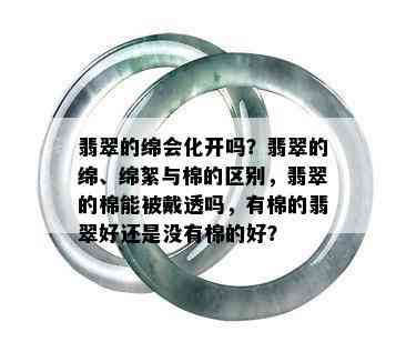 翡翠的绵会化开吗？翡翠的绵、绵絮与棉的区别，翡翠的棉能被戴透吗，有棉的翡翠好还是没有棉的好？