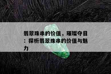 翡翠珠串的价值，璀璨夺目：探析翡翠珠串的价值与魅力