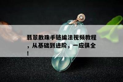 翡翠散珠手链编法视频教程，从基础到进阶，一应俱全！