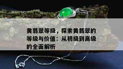 黄翡翠等级，探索黄翡翠的等级与价值：从初级到高级的全面解析