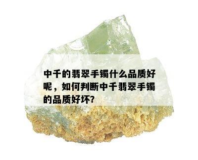 中千的翡翠手镯什么品质好呢，如何判断中千翡翠手镯的品质好坏？