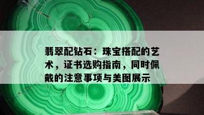 翡翠配钻石：珠宝搭配的艺术，证书选购指南，同时佩戴的注意事项与美图展示