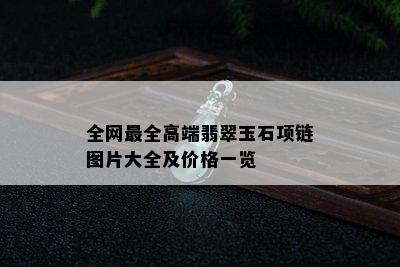 全网最全高端翡翠玉石项链图片大全及价格一览