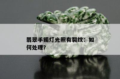 翡翠手镯灯光照有裂纹：如何处理？