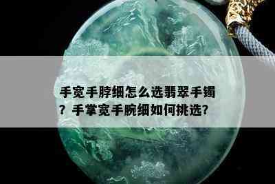 手宽手脖细怎么选翡翠手镯？手掌宽手腕细如何挑选？